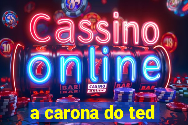 a carona do ted